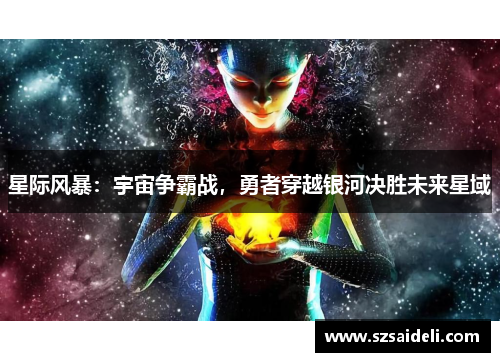 星际风暴：宇宙争霸战，勇者穿越银河决胜未来星域